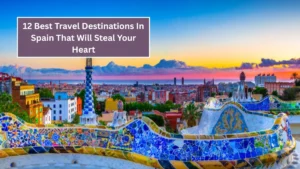 12 Best Travel Destinations In Spain That Will Steal Your Heart