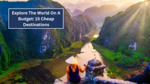 Explore The World On A Budget: 15 Cheap Destinations